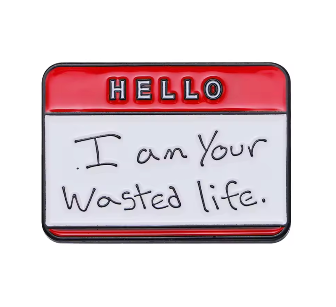 Hello I'm Your Wasted Life Pin Badge