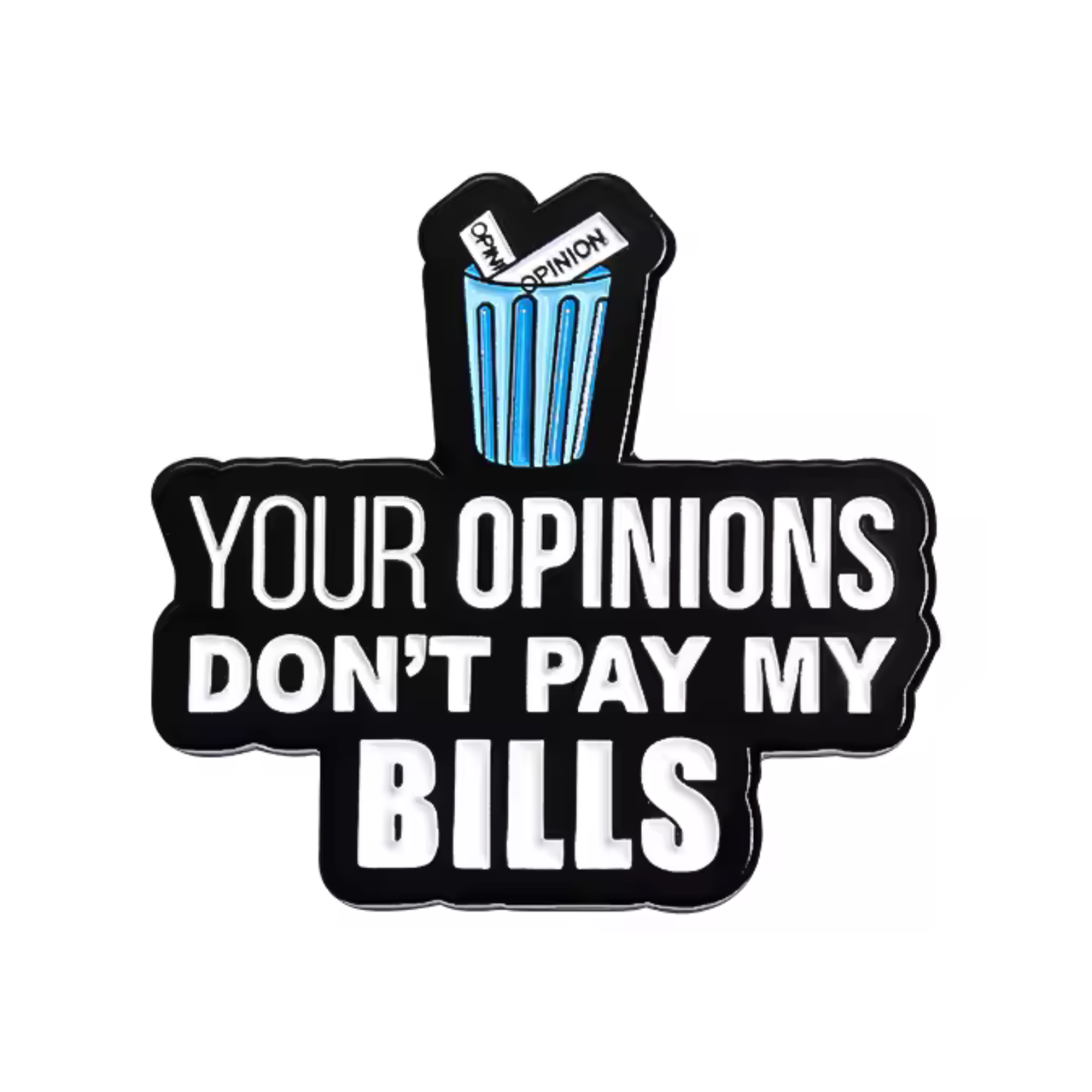 Your. Opinions Don't Pay My Bills Pin Badge