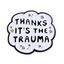 Thanks It's The Trauma Funny Speech Pin Badge