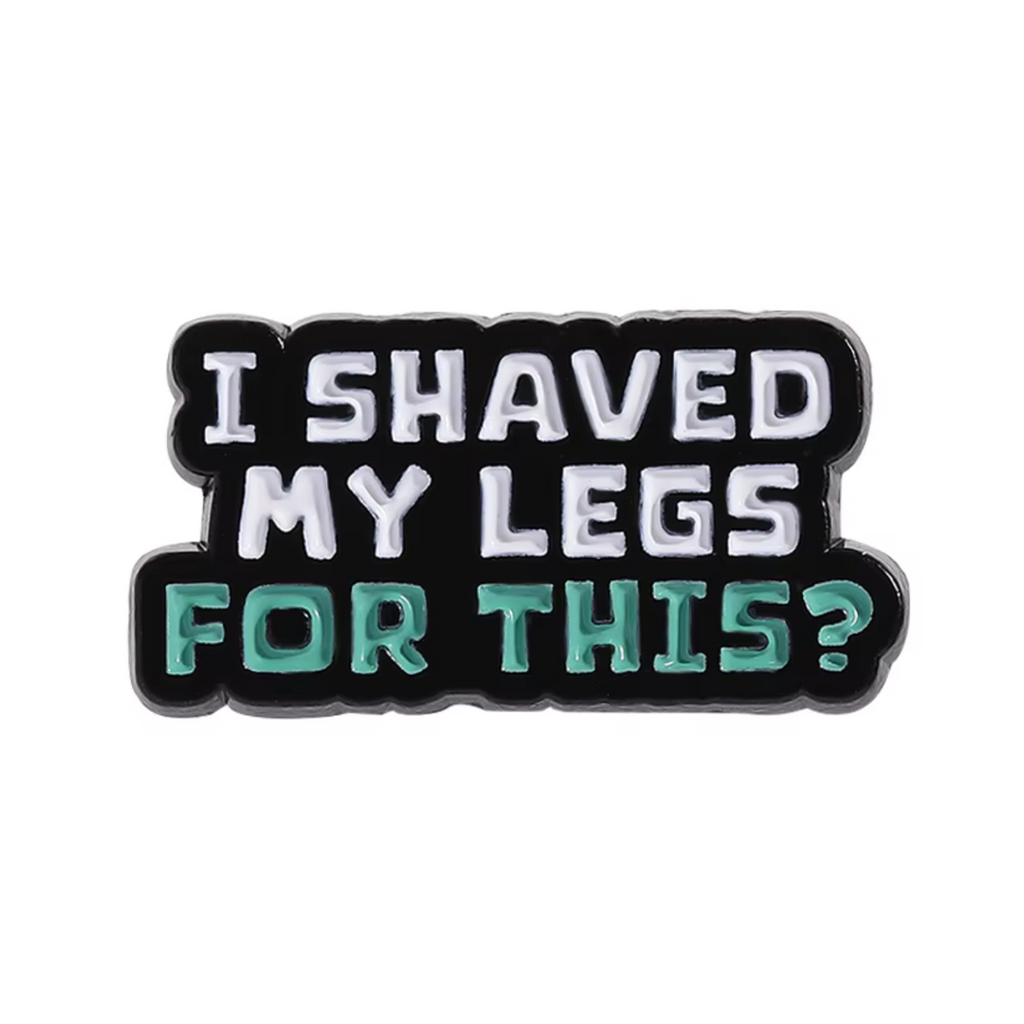 I Shaved My Legs For This Funny Pin Badge