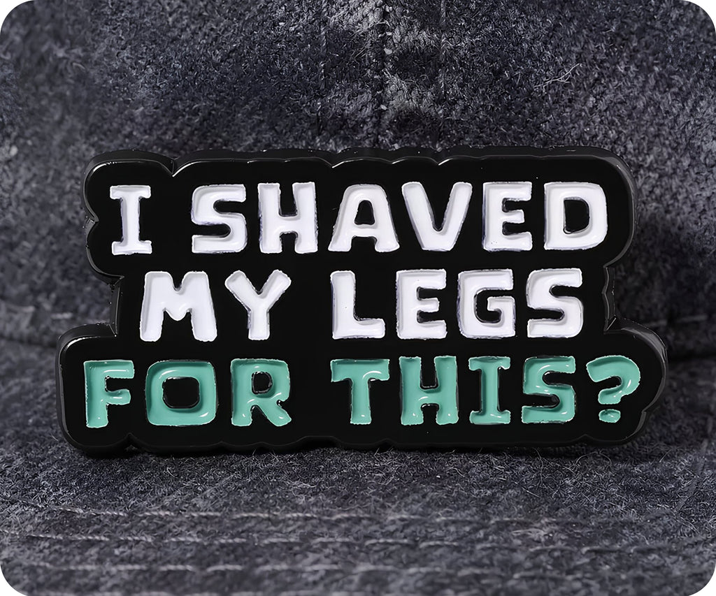 I Shaved My Legs For This Funny Pin Badge